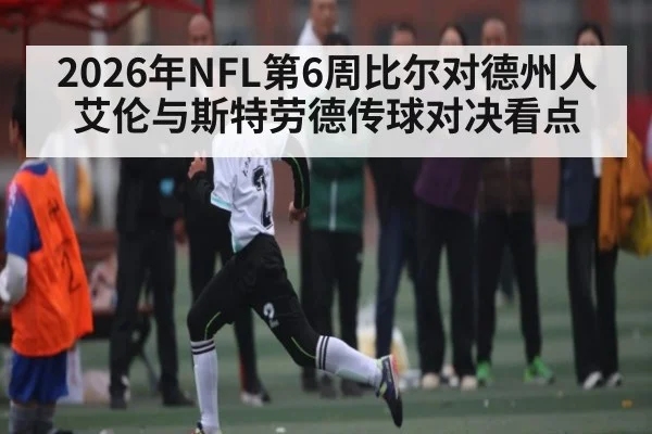 2026年NFL第6周比尔对德州人艾伦与斯特劳德传球对决看点