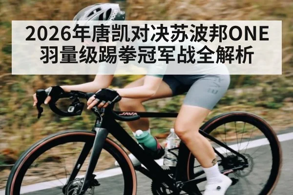 2026年唐凯对决苏波邦ONE羽量级踢拳冠军战全解析