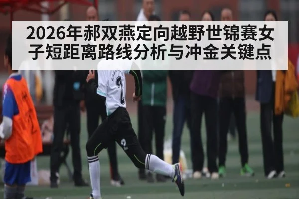 2026年郝双燕定向越野世锦赛女子短距离路线分析与冲金关键点