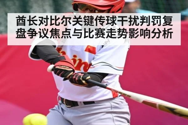 酋长对比尔关键传球干扰判罚复盘争议焦点与比赛走势影响分析