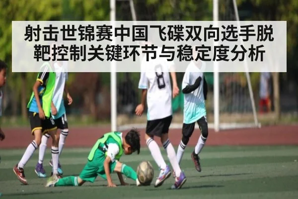 射击世锦赛中国飞碟双向选手脱靶控制关键环节与稳定度分析