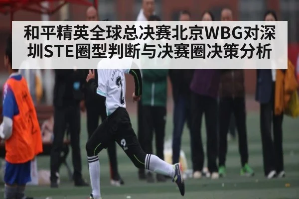 和平精英全球总决赛北京WBG对深圳STE圈型判断与决赛圈决策分析